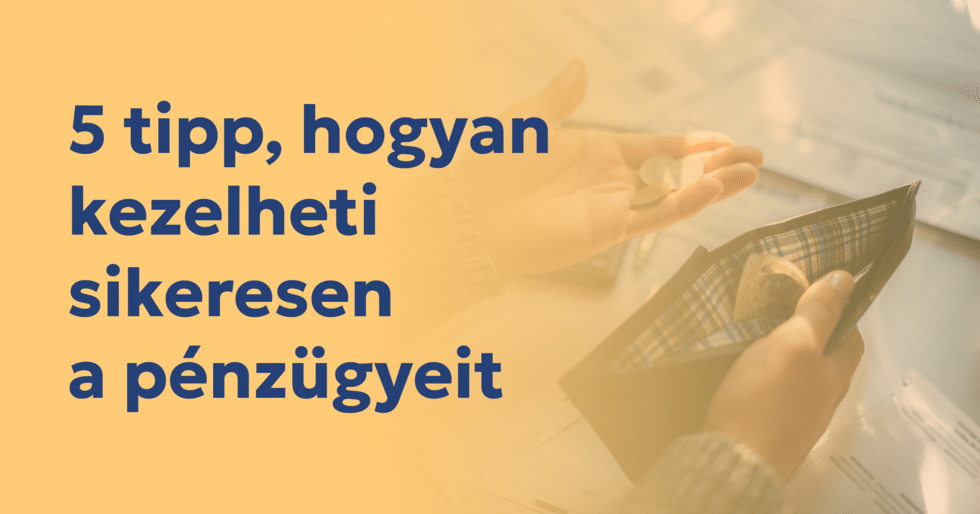 5 tipp, hogyan kezelheti sikeresen a pénzügyeit